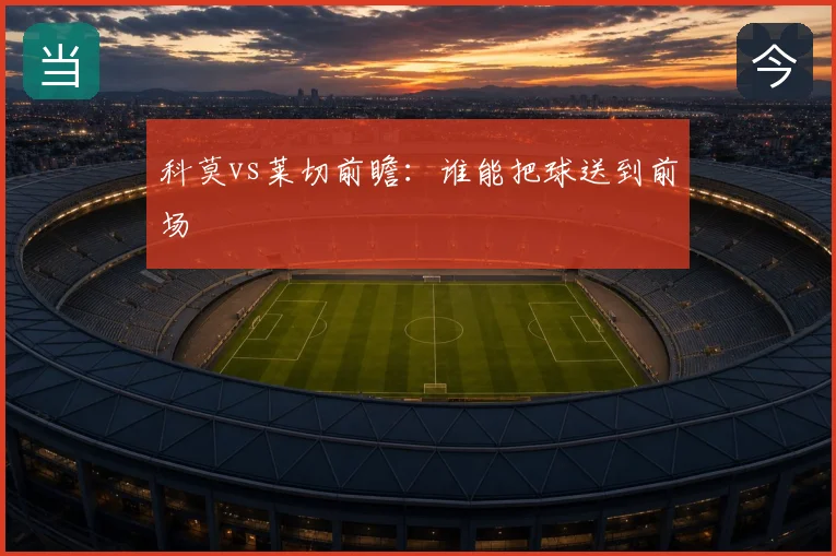 科莫vs莱切前瞻:谁能把球送到前场