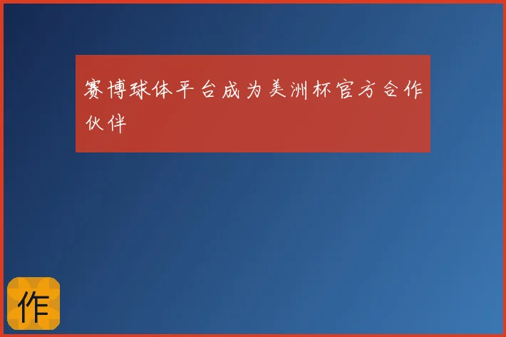 赛博球体平台成为美洲杯官方合作伙伴