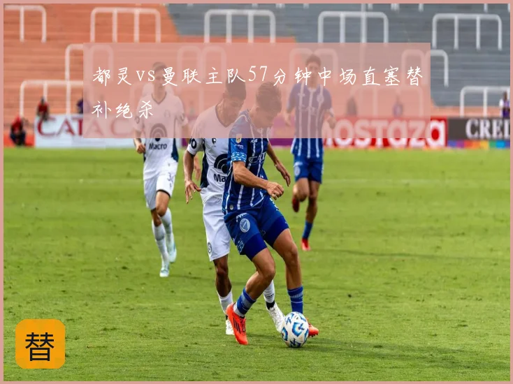 都灵vs曼联主队57分钟中场直塞替补绝杀
