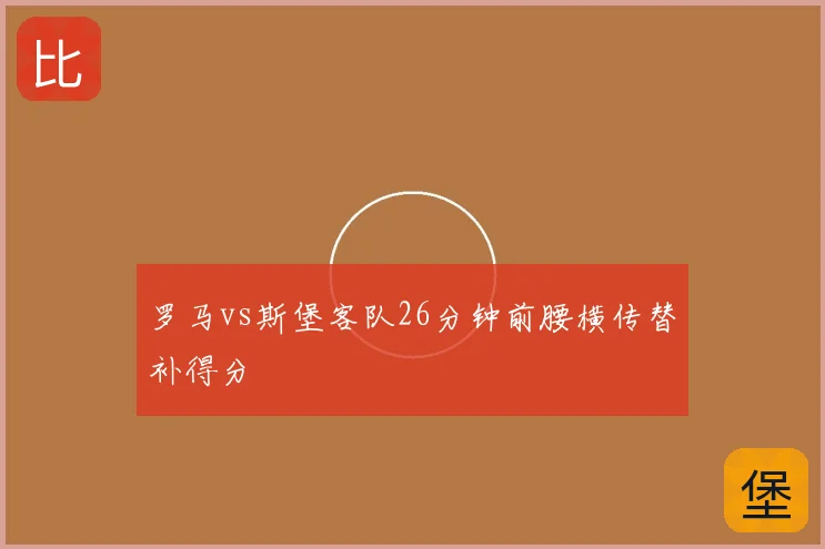 罗马vs斯堡客队26分钟前腰横传替补得分
