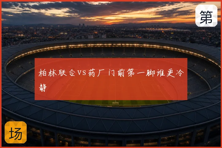 柏林联合vs药厂门前第一脚谁更冷静