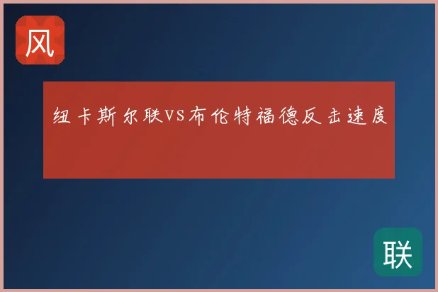纽卡斯尔联vs布伦特福德反击速度