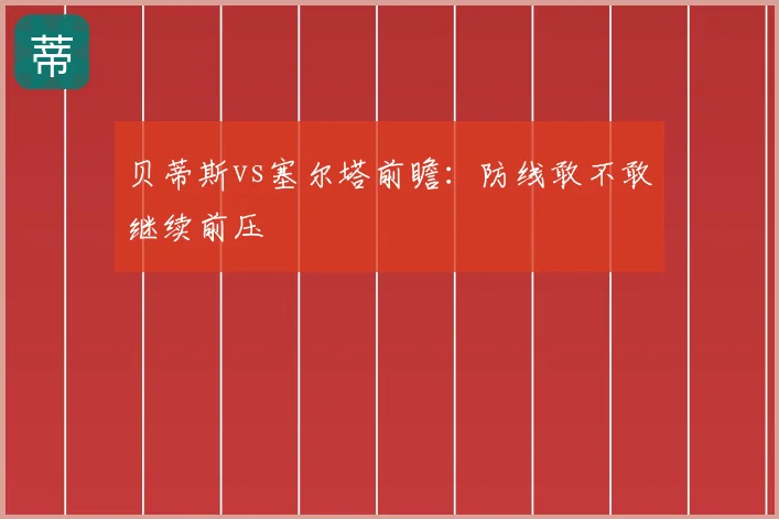 贝蒂斯vs塞尔塔前瞻：防线敢不敢继续前压
