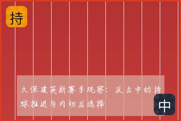 久保建英新赛季观察:反击中的持球推进与内切后选择