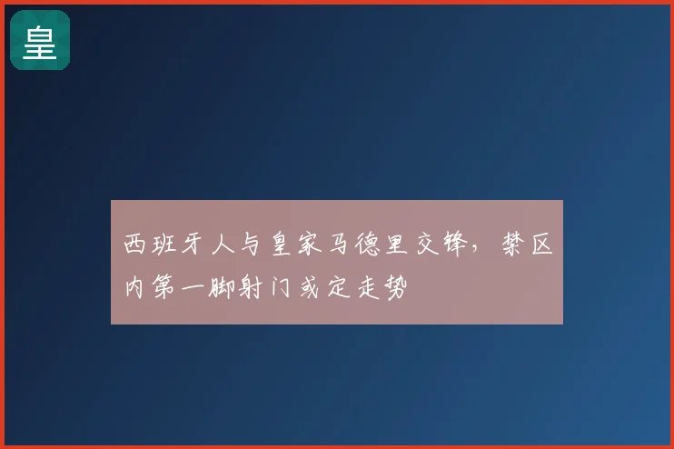 西班牙人与皇家马德里交锋,禁区内第一脚射门或定走势